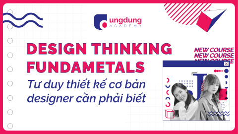 Tư duy Thiết kế - Những điều mà Designer phải biết (Design Thinking Fundamentals)