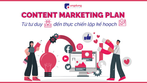 Content Marketing 101: Từ tư duy đến thực chiến lập kế hoạch và triển khai chiến dịch Content MKT